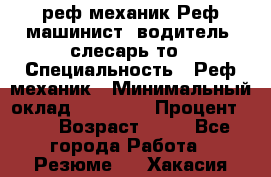 реф механик Реф машинист ,водитель ,слесарь то › Специальность ­ Реф механик › Минимальный оклад ­ 60 000 › Процент ­ 6 › Возраст ­ 32 - Все города Работа » Резюме   . Хакасия респ.